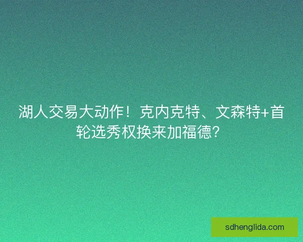 湖人交易大动作！克内克特、文森特+首轮选秀权换来加福德？
