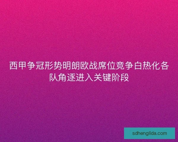 西甲争冠形势明朗欧战席位竞争白热化各队角逐进入关键阶段